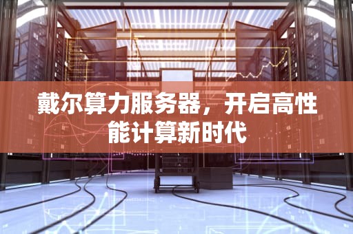 戴尔算力服务器，开启高性能计算新时代