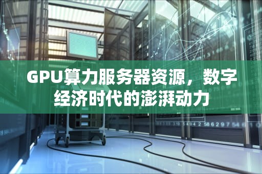 GPU算力服务器资源，数字经济时代的澎湃动力
