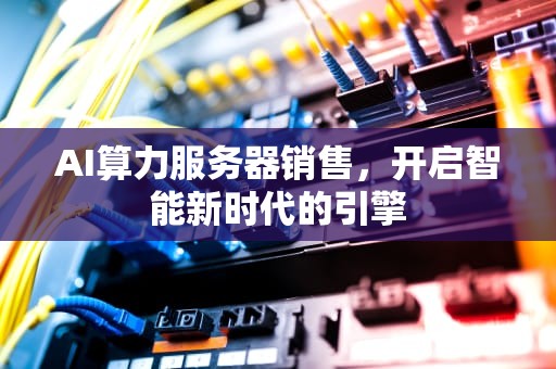 AI算力服务器销售，开启智能新时代的引擎