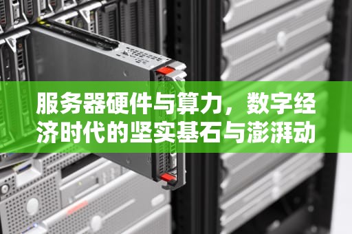 服务器硬件与算力，数字经济时代的坚实基石与澎湃动力