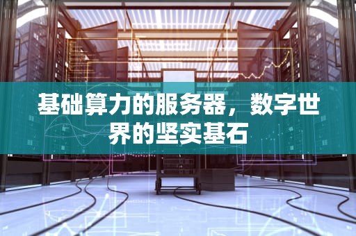 基础算力的服务器，数字世界的坚实基石