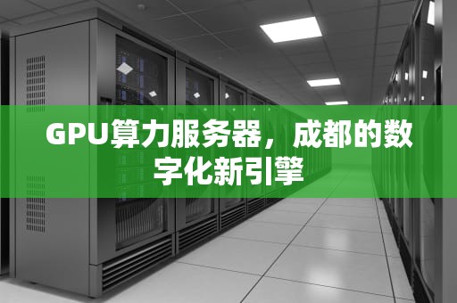 GPU算力服务器，成都的数字化新引擎