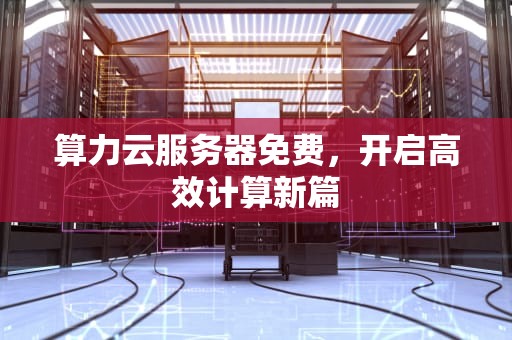 算力云服务器免费，开启高效计算新篇