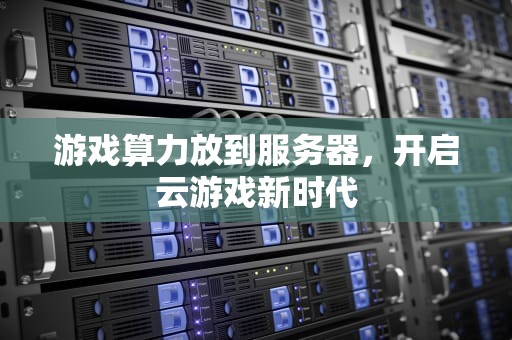 游戏算力放到服务器，开启云游戏新时代