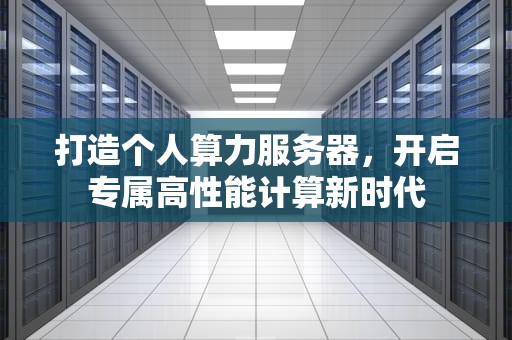 打造个人算力服务器，开启专属高性能计算新时代
