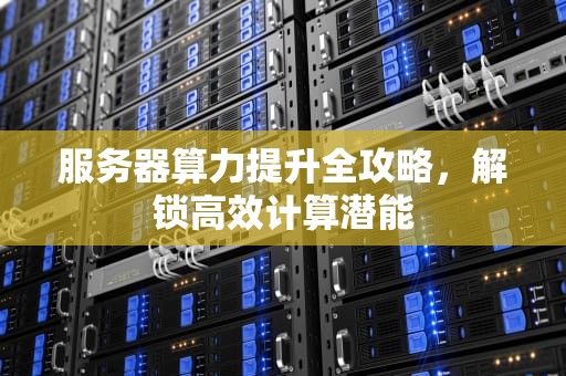 服务器算力提升全攻略，解锁高效计算潜能