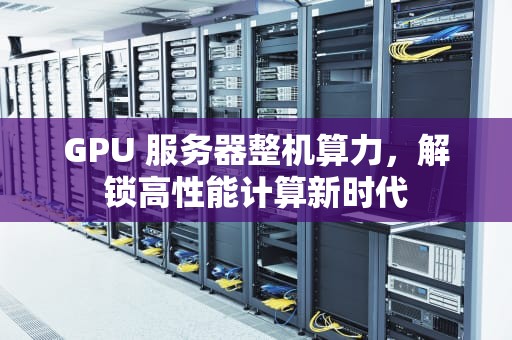 GPU 服务器整机算力，解锁高性能计算新时代