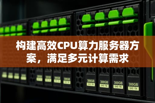 构建高效CPU算力服务器方案，满足多元计算需求