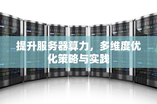 提升服务器算力，多维度优化策略与实践