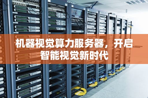 机器视觉算力服务器，开启智能视觉新时代