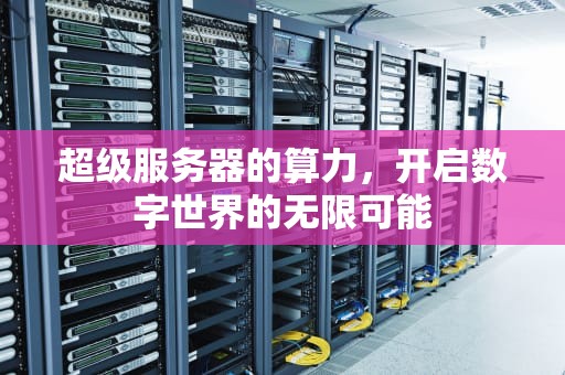 超级服务器的算力，开启数字世界的无限可能
