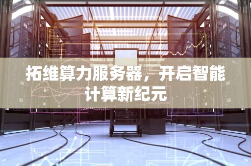 拓维算力服务器，开启智能计算新纪元