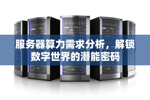 服务器算力需求分析，解锁数字世界的潜能密码