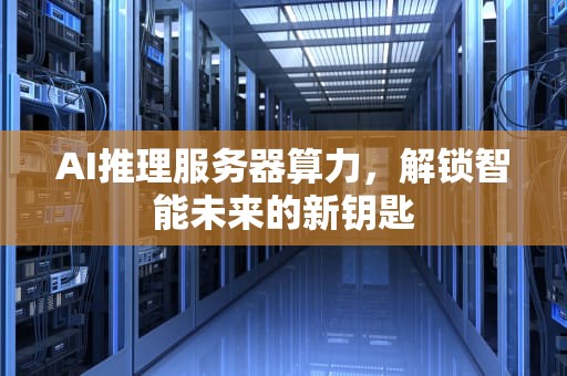 AI推理服务器算力，解锁智能未来的新钥匙