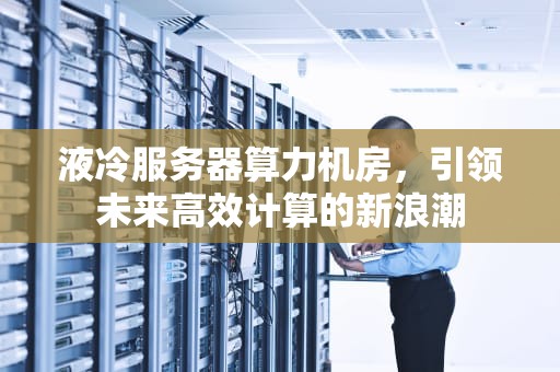 液冷服务器算力机房，引领未来高效计算的新浪潮