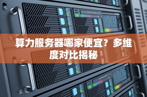 算力服务器哪家便宜？多维度对比揭秘