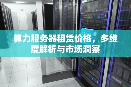 算力服务器租赁价格，多维度解析与市场洞察