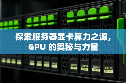 探索服务器显卡算力之源，GPU 的奥秘与力量