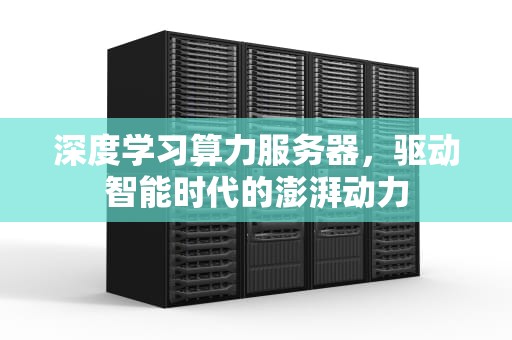 深度学习算力服务器，驱动智能时代的澎湃动力