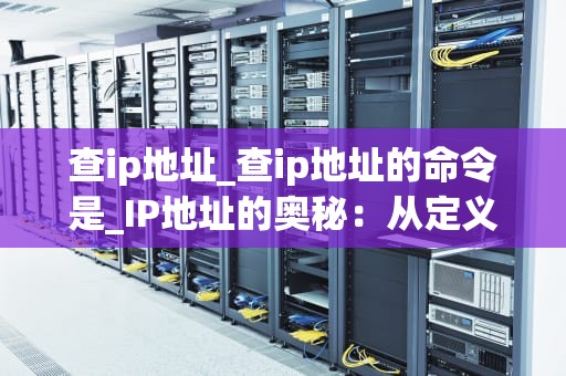 查ip地址_查ip地址的命令是_IP地址的奥秘：从定义到应用