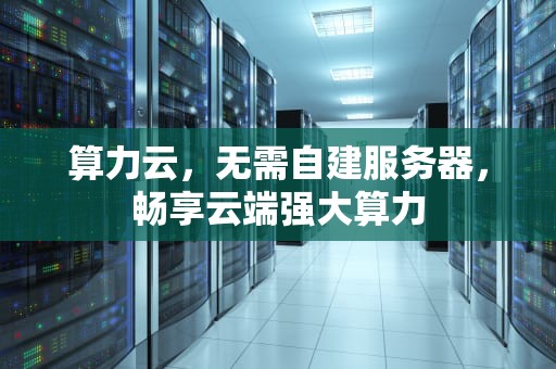 算力云，无需自建服务器，畅享云端强大算力