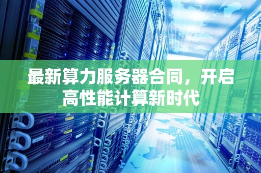 最新算力服务器合同，开启高性能计算新时代