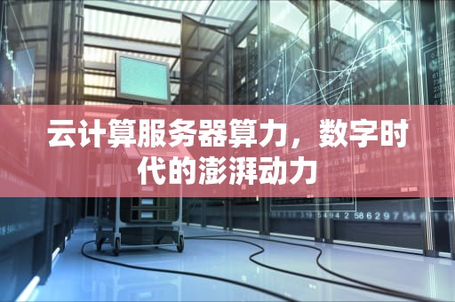 云计算服务器算力，数字时代的澎湃动力