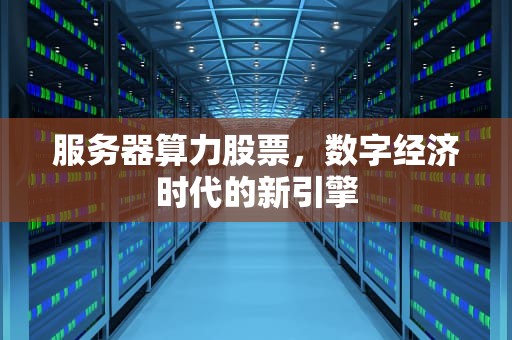 服务器算力股票，数字经济时代的新引擎
