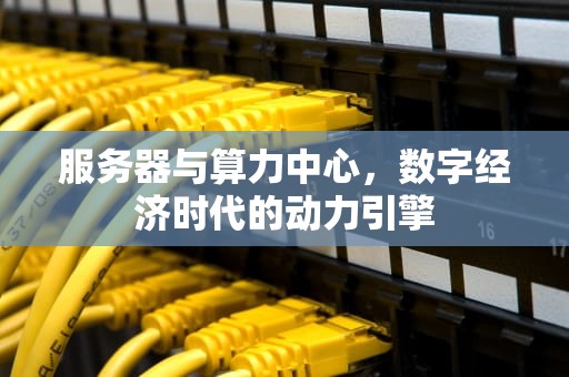 服务器与算力中心，数字经济时代的动力引擎