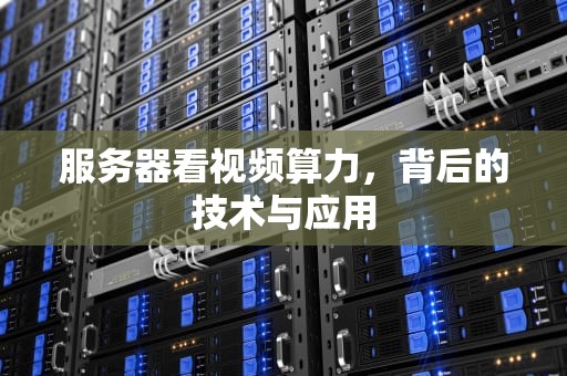 服务器看视频算力，背后的技术与应用