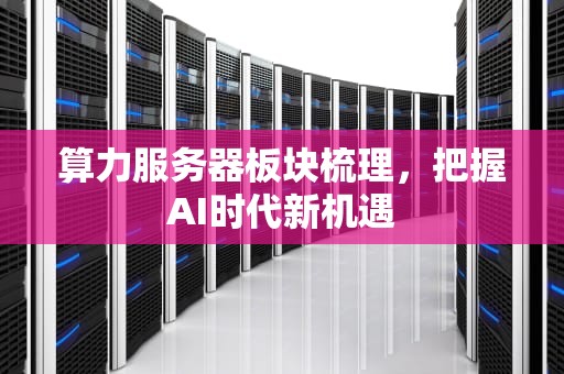 算力服务器板块梳理，把握AI时代新机遇