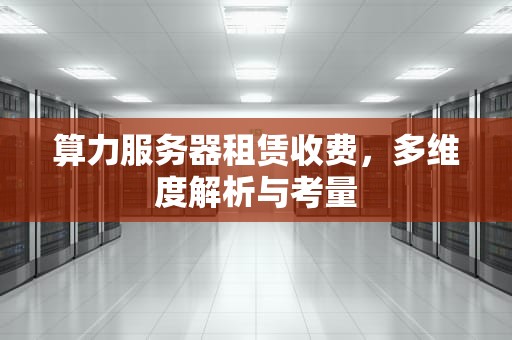 算力服务器租赁收费，多维度解析与考量