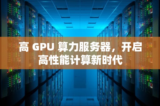 高 GPU 算力服务器，开启高性能计算新时代