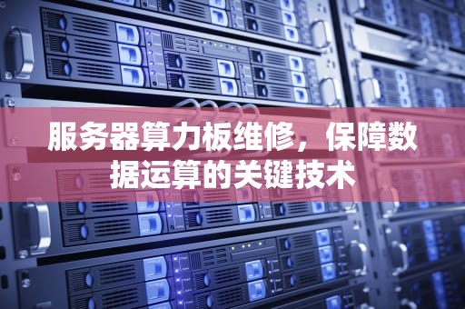 服务器算力板维修，保障数据运算的关键技术