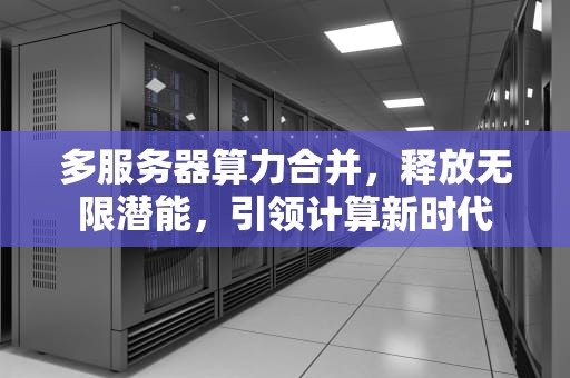 多服务器算力合并，释放无限潜能，引领计算新时代