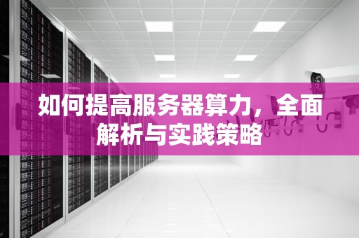 如何提高服务器算力，全面解析与实践策略