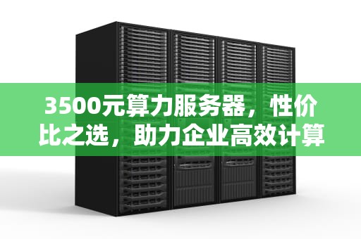 3500元算力服务器，性价比之选，助力企业高效计算