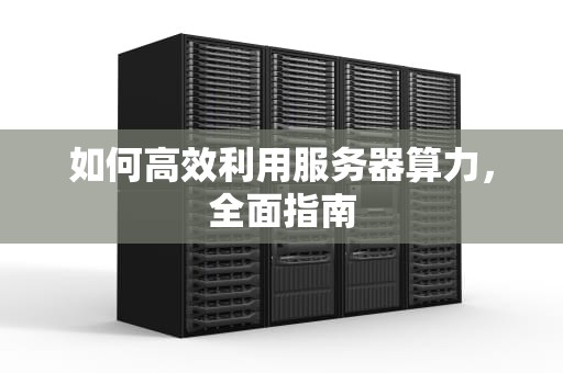 如何高效利用服务器算力，全面指南