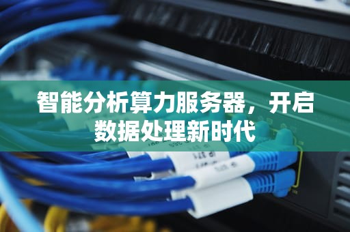 智能分析算力服务器，开启数据处理新时代