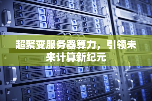 超聚变服务器算力，引领未来计算新纪元