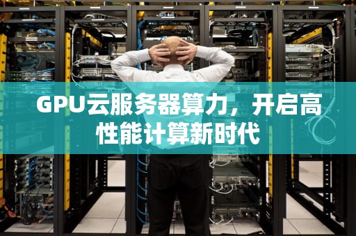 GPU云服务器算力，开启高性能计算新时代