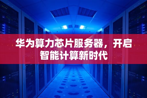 华为算力芯片服务器，开启智能计算新时代