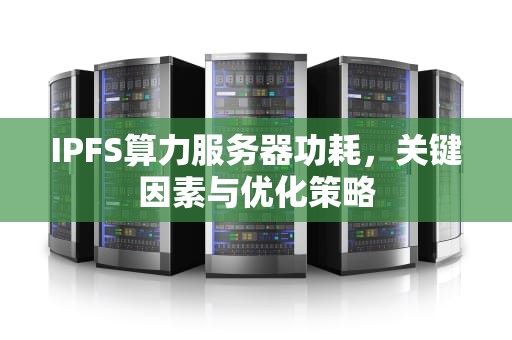 IPFS算力服务器功耗，关键因素与优化策略