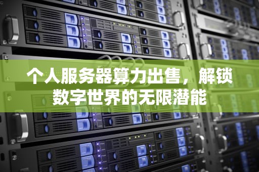 个人服务器算力出售，解锁数字世界的无限潜能