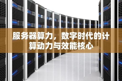 服务器算力，数字时代的计算动力与效能核心