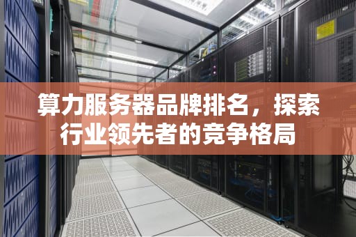 算力服务器品牌排名，探索行业领先者的竞争格局