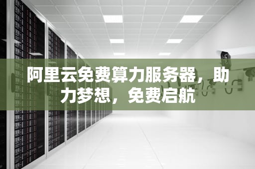阿里云免费算力服务器，助力梦想，免费启航