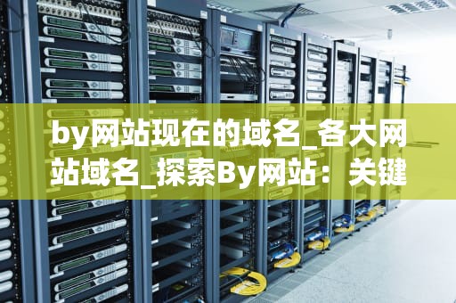 by网站现在的域名_各大网站域名_探索By网站：关键词驱动的内容创新