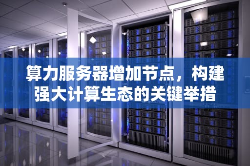 算力服务器增加节点，构建强大计算生态的关键举措