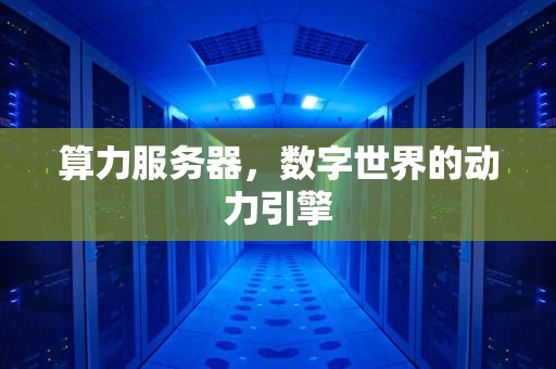 算力服务器，数字世界的动力引擎